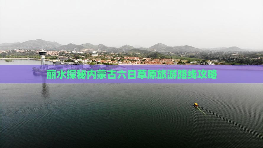 丽水探秘内蒙古六日草原旅游路线攻略