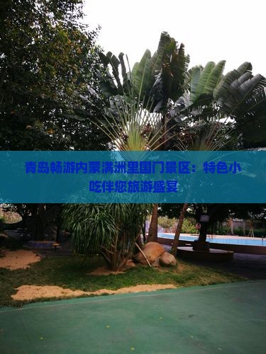 青岛畅游内蒙满洲里国门景区：特色小吃伴您旅游盛宴