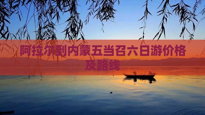 阿拉尔到内蒙五当召六日游价格及路线