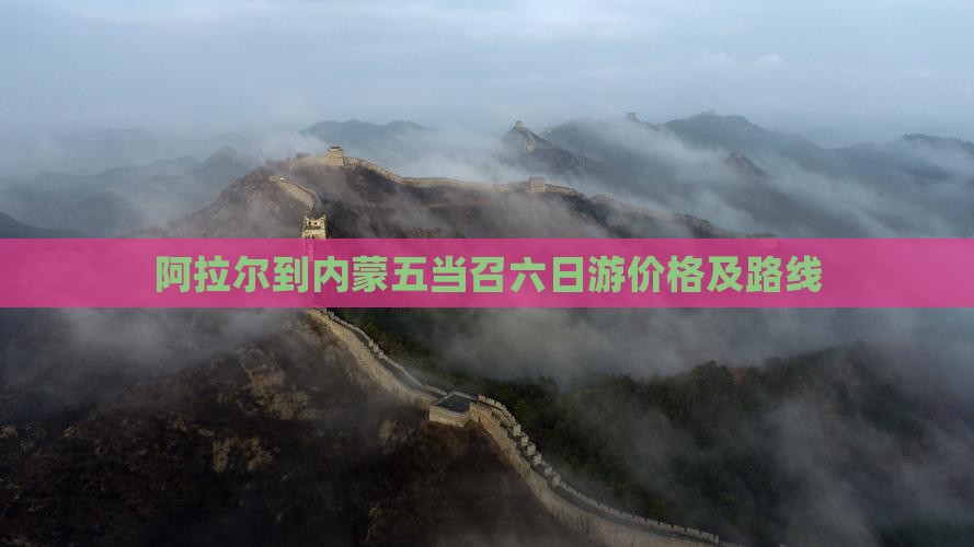 阿拉尔到内蒙五当召六日游价格及路线
