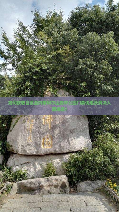 如何获取吕梁至内蒙阿尔山森林公园门票优惠及解决入园难题？