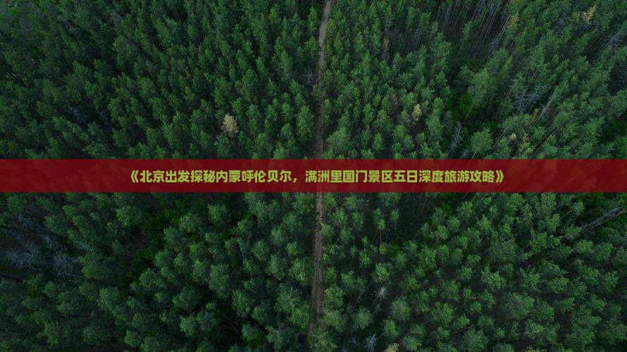 《北京出发探秘内蒙呼伦贝尔，满洲里国门景区五日深度旅游攻略》