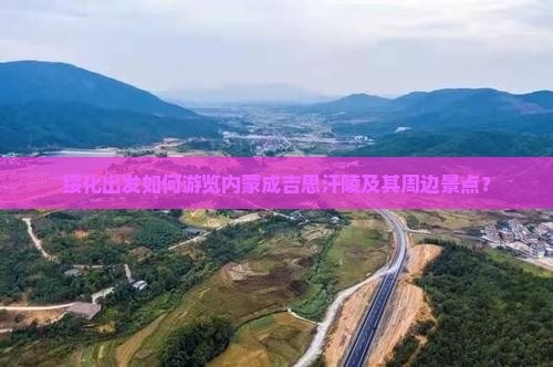 绥化出发如何游览内蒙成吉思汗陵及其周边景点？