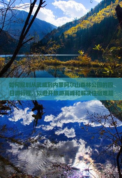 如何规划从武威到内蒙阿尔山森林公园的四日游行程，以避开旅游高峰和解决住宿难题？