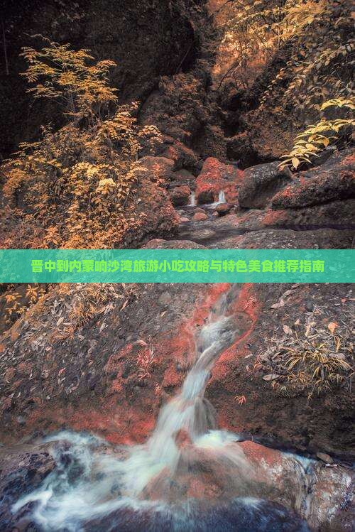 晋中到内蒙响沙湾旅游小吃攻略与特色美食推荐指南