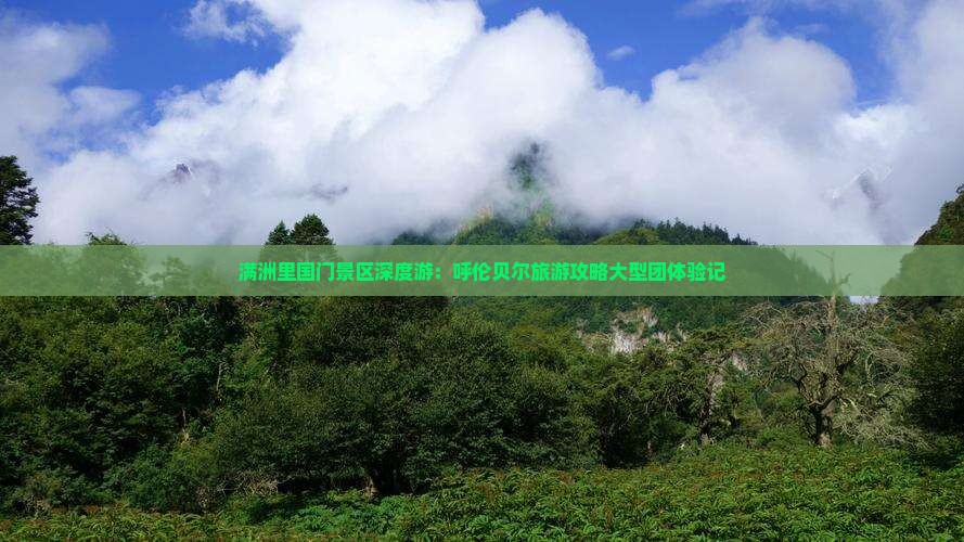 满洲里国门景区深度游：呼伦贝尔旅游攻略大型团体验记