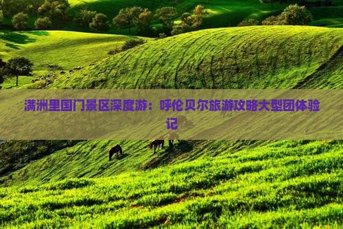 满洲里国门景区深度游：呼伦贝尔旅游攻略大型团体验记