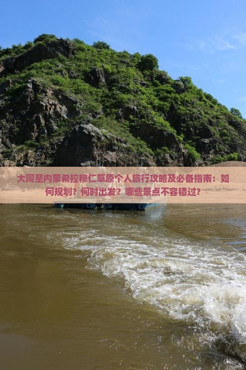 大同至内蒙希拉穆仁草原个人旅行攻略及必备指南：如何规划？何时出发？哪些景点不容错过？