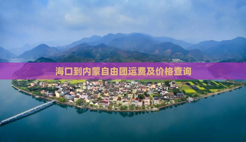 海口到内蒙自由团运费及价格查询