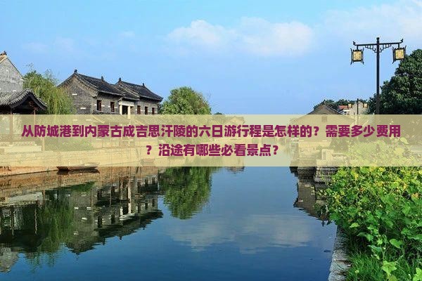 从防城港到内蒙古成吉思汗陵的六日游行程是怎样的？需要多少费用？沿途有哪些必看景点？