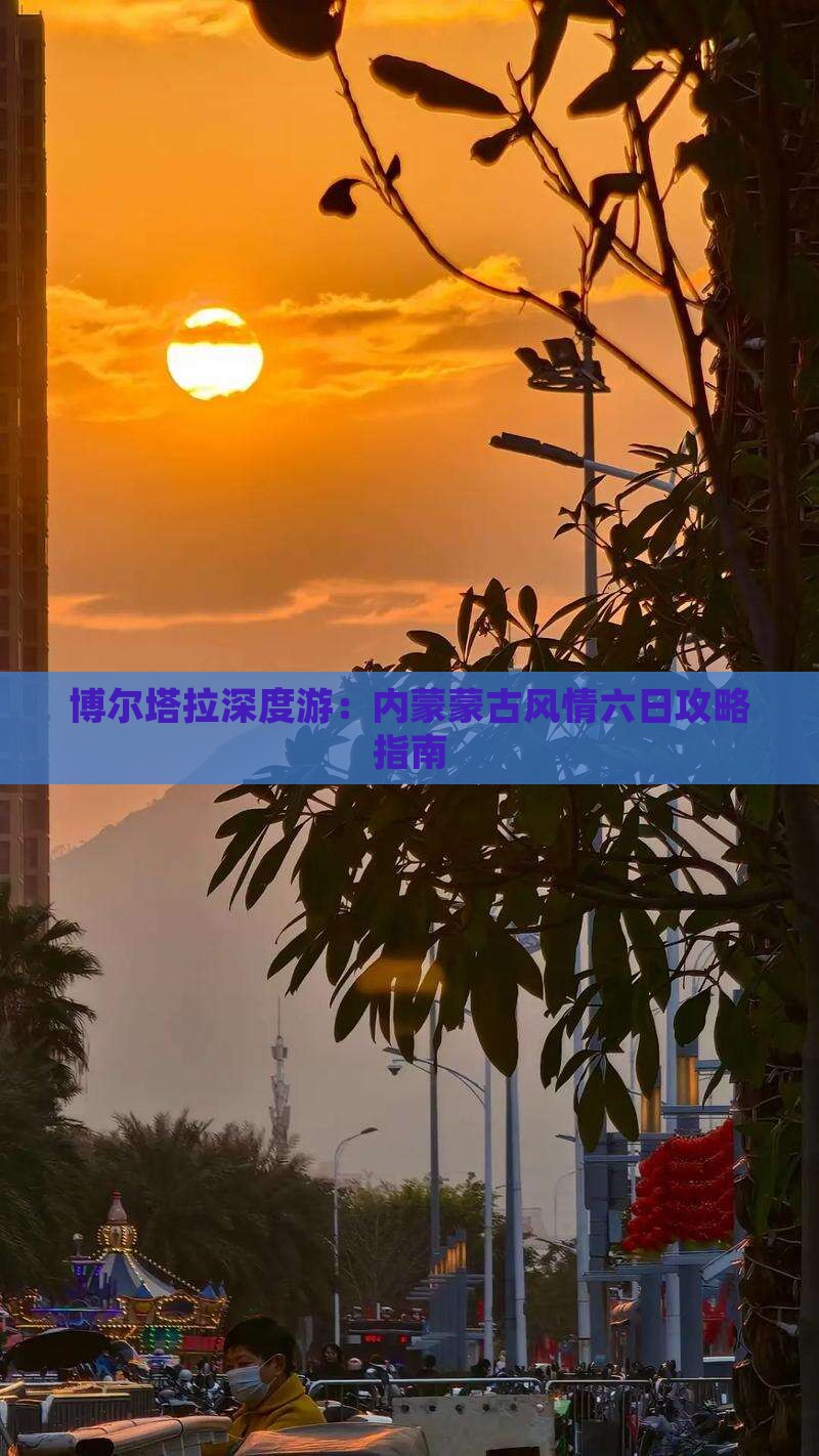 博尔塔拉深度游：内蒙蒙古风情六日攻略指南