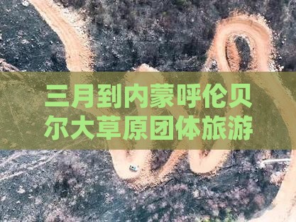 三月到内蒙呼伦贝尔大草原团体旅游报价详情