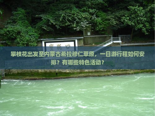 攀枝花出发至内蒙古希拉穆仁草原，一日游行程如何安排？有哪些特色活动？