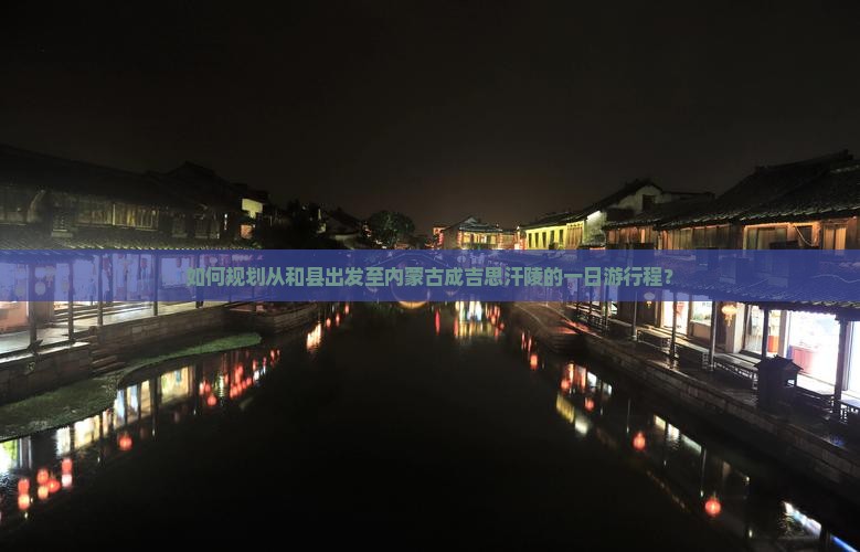 如何规划从和县出发至内蒙古成吉思汗陵的一日游行程？