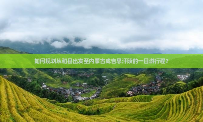 如何规划从和县出发至内蒙古成吉思汗陵的一日游行程？