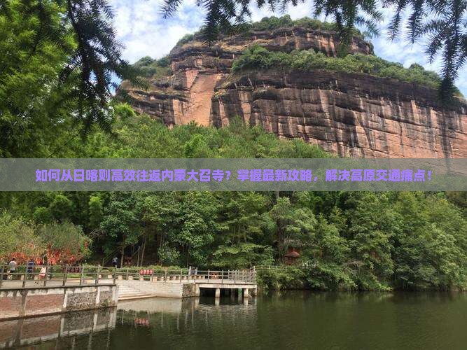 如何从日喀则高效往返内蒙大召寺？掌握最新攻略，解决高原交通痛点！