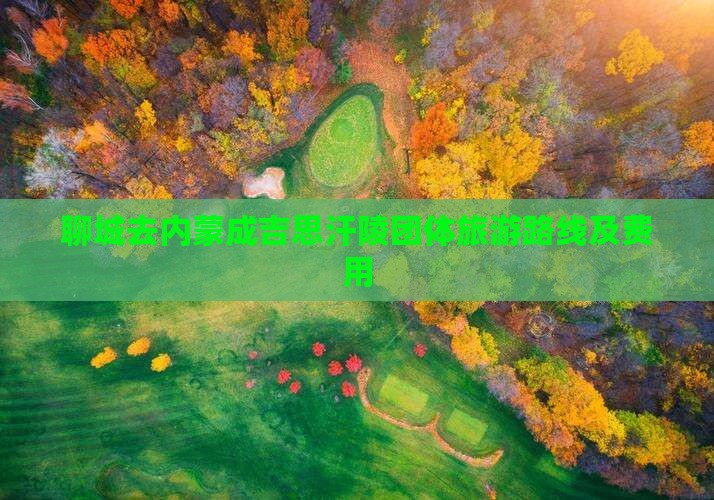 聊城去内蒙成吉思汗陵团体旅游路线及费用