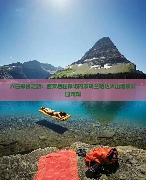 六日探秘之旅：西安启程探访内蒙乌兰哈达火山地质公园奇观