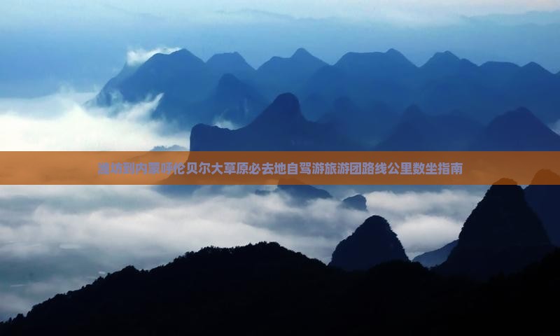 潍坊到内蒙呼伦贝尔大草原必去地自驾游旅游团路线公里数坐指南