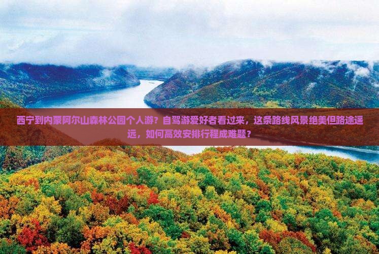 西宁到内蒙阿尔山森林公园个人游？自驾游爱好者看过来，这条路线风景绝美但路途遥远，如何高效安排行程成难题？