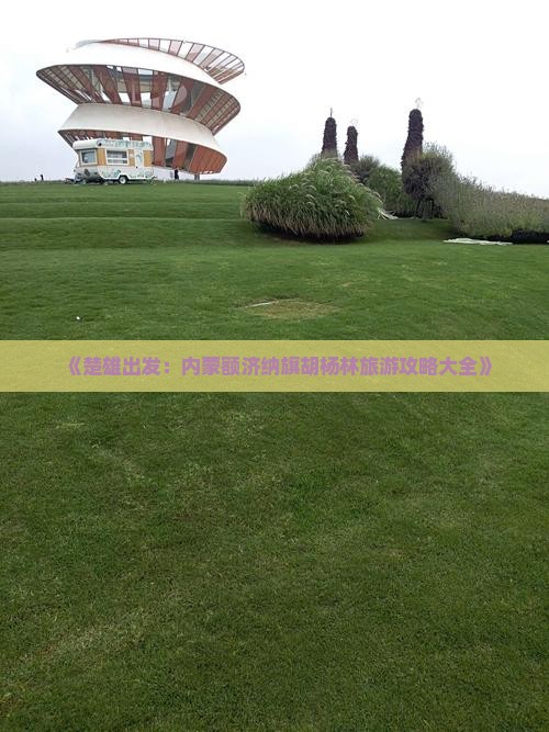 《楚雄出发：内蒙额济纳旗胡杨林旅游攻略大全》