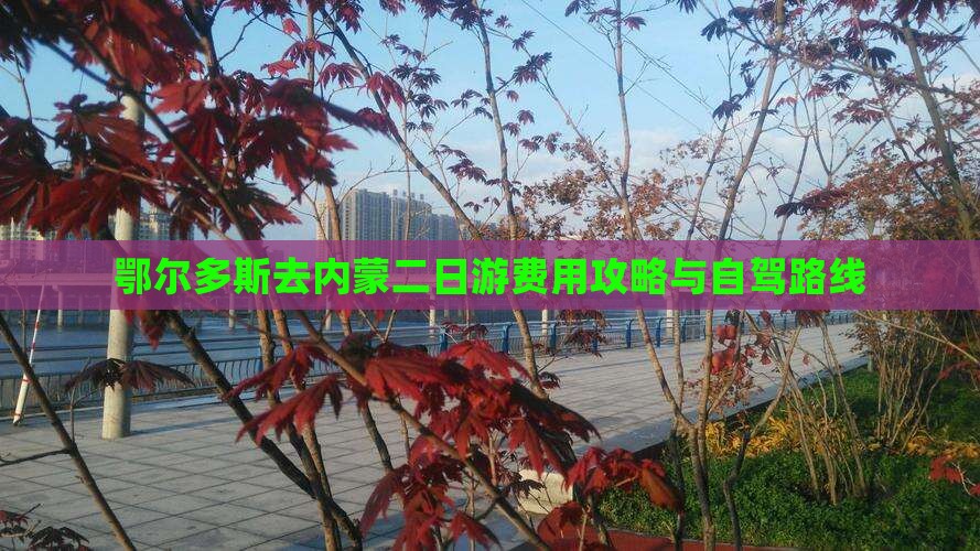 鄂尔多斯去内蒙二日游费用攻略与自驾路线