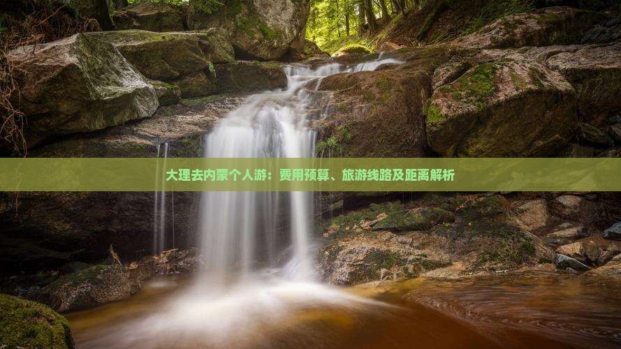 大理去内蒙个人游：费用预算、旅游线路及距离解析