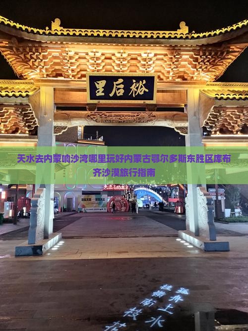 天水去内蒙响沙湾哪里玩好内蒙古鄂尔多斯东胜区库布齐沙漠旅行指南