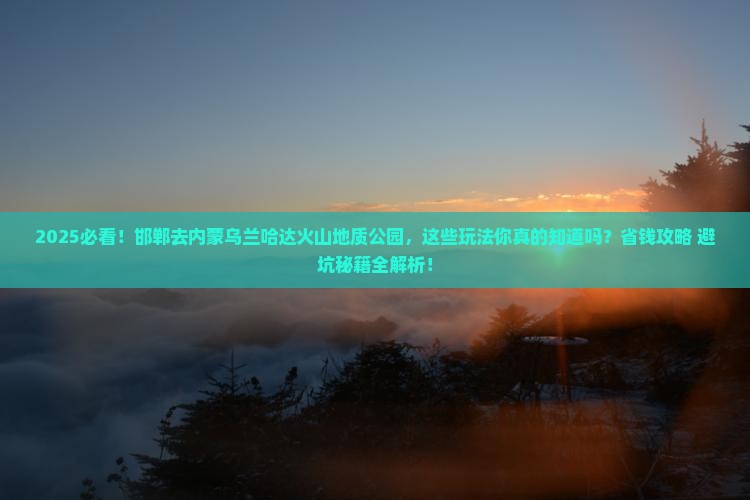 邯郸去内蒙乌兰哈达火山地质公园哪里玩