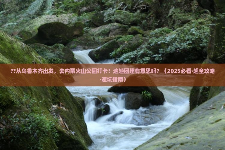 乌鲁木齐到内蒙乌兰哈达火山地质公园团体旅游