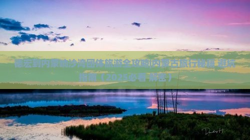 德宏到内蒙响沙湾团体旅游