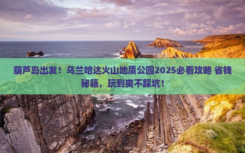 葫芦岛到内蒙乌兰哈达火山地质公园哪里玩