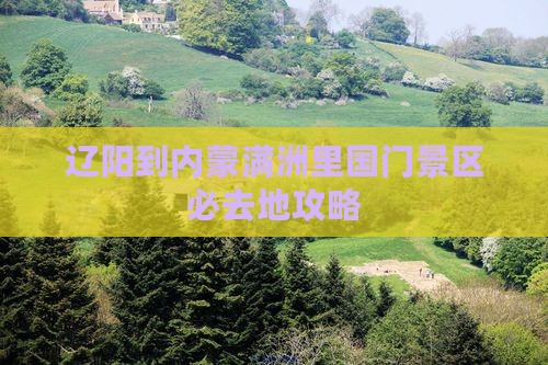 辽阳到内蒙满洲里国门景区必去地