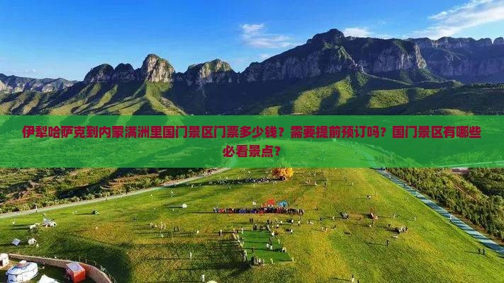 伊犁哈萨克到内蒙满洲里国门景区门票多少钱？需要提前预订吗？国门景区有哪些必看景点？