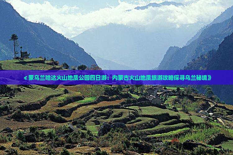 ≮蒙乌兰哈达火山地质公园四日游：内蒙古火山地质旅游攻略探寻乌兰秘境》