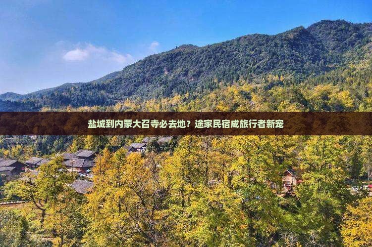 盐城到内蒙大召寺必去地？途家民宿成旅行者新宠