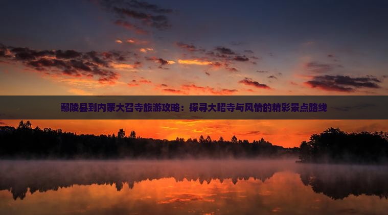 鄢陵县到内蒙大召寺旅游攻略：探寻大昭寺与风情的精彩景点路线
