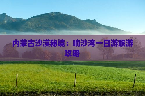 内蒙古沙漠秘境：响沙湾一日游旅游攻略