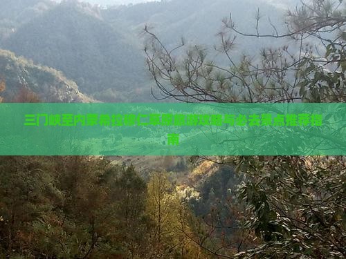 三门峡至内蒙希拉穆仁草原旅游攻略与必去景点推荐指南