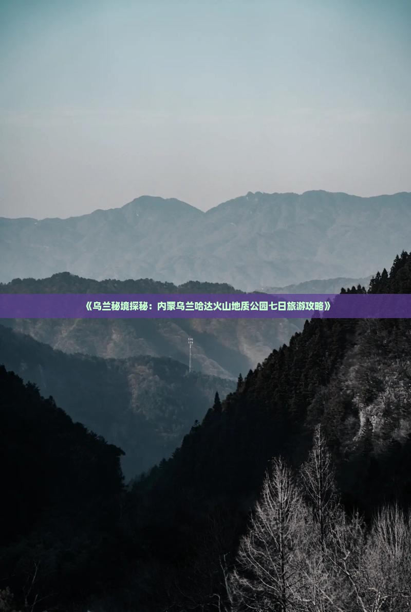 《乌兰秘境探秘：内蒙乌兰哈达火山地质公园七日旅游攻略》