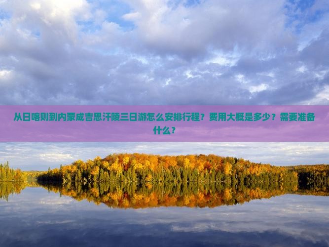 从日喀则到内蒙成吉思汗陵三日游怎么安排行程？费用大概是多少？需要准备什么？