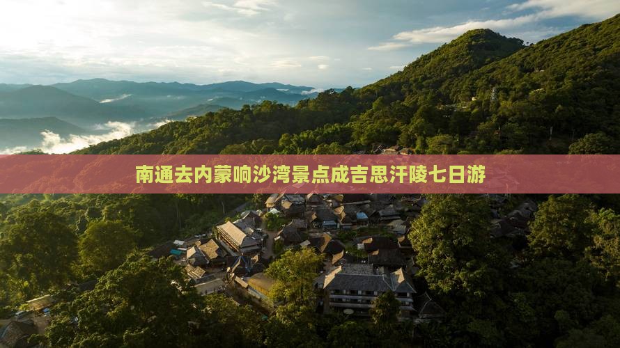南通去内蒙响沙湾景点成吉思汗陵七日游