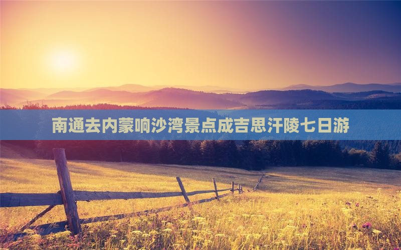 南通去内蒙响沙湾景点成吉思汗陵七日游