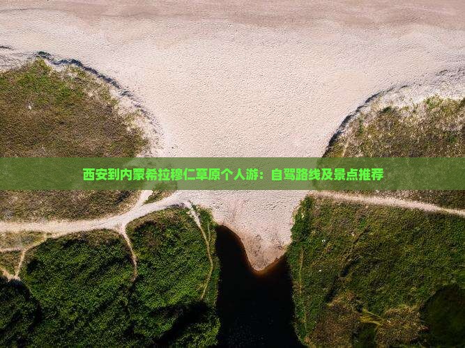 西安到内蒙希拉穆仁草原个人游：自驾路线及景点推荐