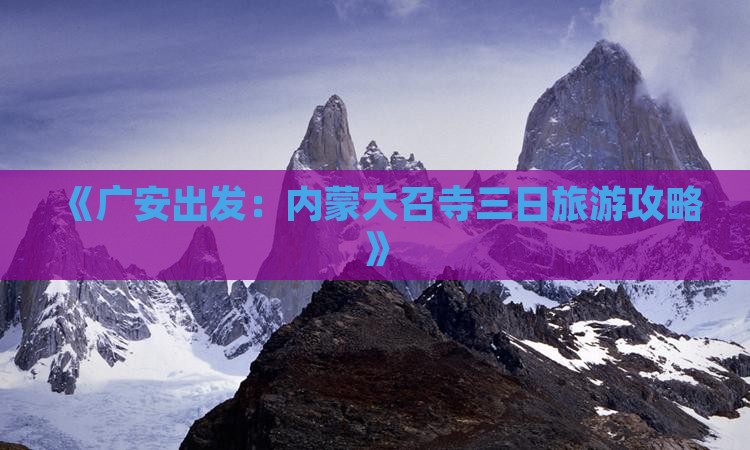 《广安出发：内蒙大召寺三日旅游攻略》
