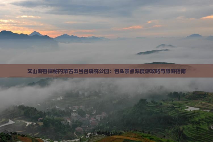 文山游客探秘内蒙古五当召森林公园：包头景点深度游攻略与旅游指南