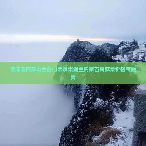 巢湖去内蒙五当召门票及巢湖至内蒙古高铁票价格与距离