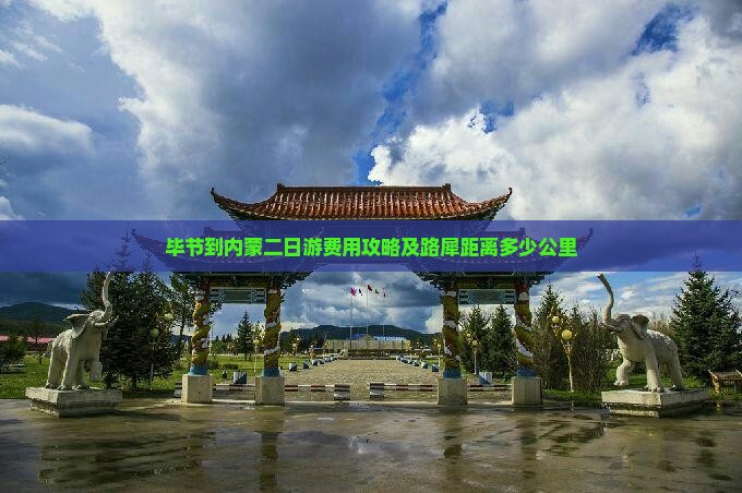 毕节到内蒙二日游费用攻略及路犀距离多少公里