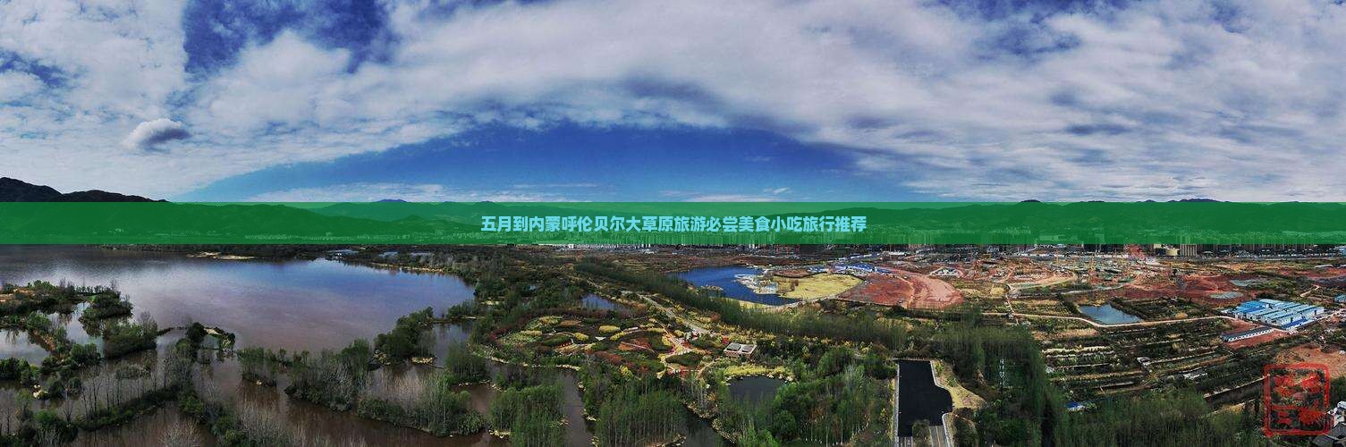 五月到内蒙呼伦贝尔大草原旅游必尝美食小吃旅行推荐