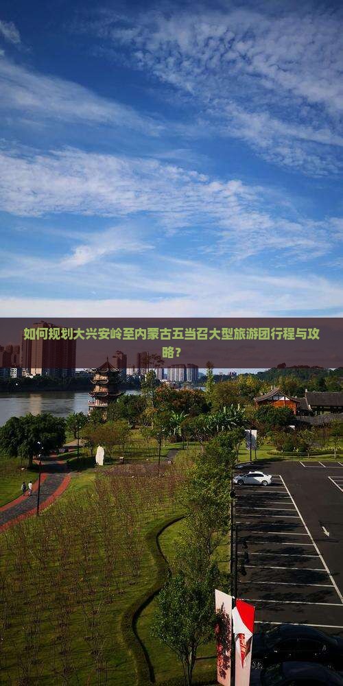 如何规划大兴安岭至内蒙古五当召大型旅游团行程与攻略？
